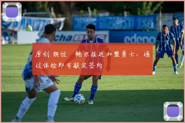 原创 朗佐・鲍尔接近加盟勇士，通过体检即可敲定签约