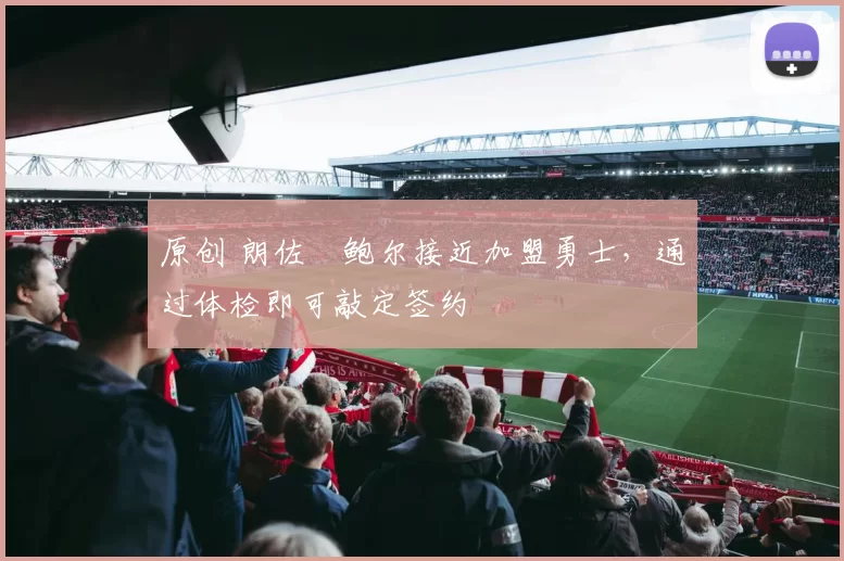 原创 朗佐・鲍尔接近加盟勇士，通过体检即可敲定签约