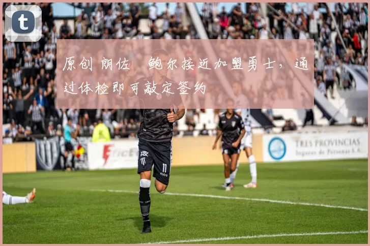 原创 朗佐・鲍尔接近加盟勇士，通过体检即可敲定签约