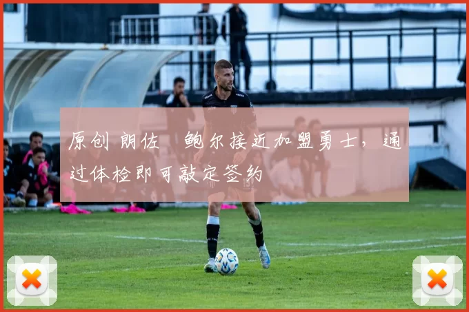 原创 朗佐・鲍尔接近加盟勇士，通过体检即可敲定签约