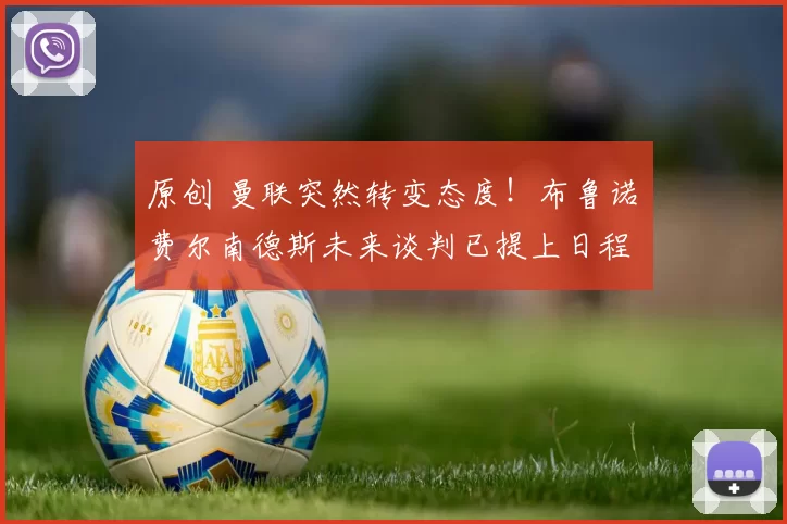 原创 曼联突然转变态度！布鲁诺・费尔南德斯未来谈判已提上日程