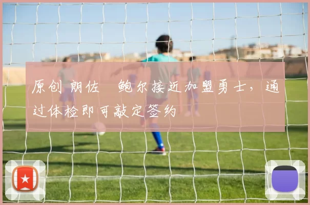 原创 朗佐・鲍尔接近加盟勇士，通过体检即可敲定签约