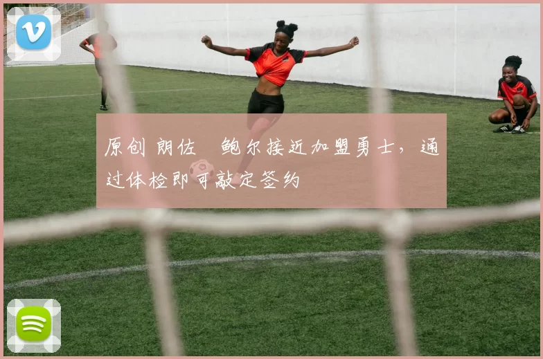 原创 朗佐・鲍尔接近加盟勇士，通过体检即可敲定签约