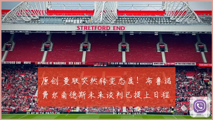 原创 曼联突然转变态度！布鲁诺・费尔南德斯未来谈判已提上日程