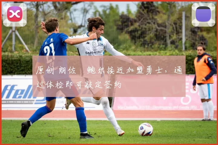 原创 朗佐・鲍尔接近加盟勇士，通过体检即可敲定签约