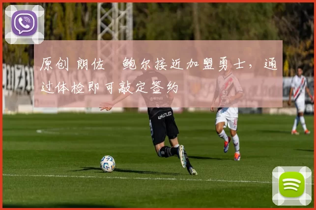 原创 朗佐・鲍尔接近加盟勇士，通过体检即可敲定签约