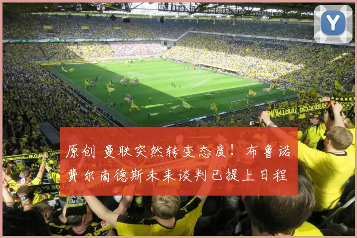 原创 曼联突然转变态度！布鲁诺・费尔南德斯未来谈判已提上日程