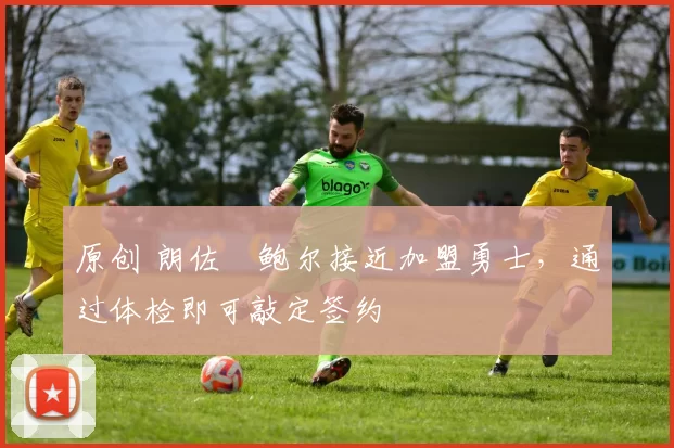 原创 朗佐・鲍尔接近加盟勇士，通过体检即可敲定签约