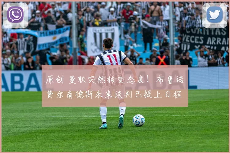 原创 曼联突然转变态度！布鲁诺・费尔南德斯未来谈判已提上日程