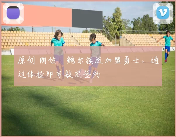 原创 朗佐・鲍尔接近加盟勇士，通过体检即可敲定签约