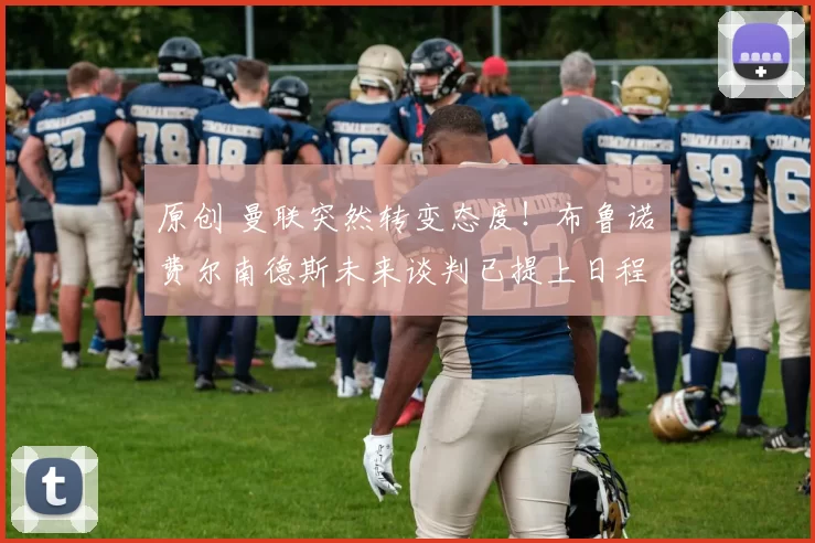 原创 曼联突然转变态度！布鲁诺・费尔南德斯未来谈判已提上日程