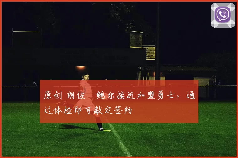 原创 朗佐・鲍尔接近加盟勇士，通过体检即可敲定签约