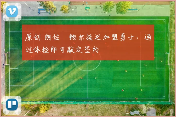 原创 朗佐・鲍尔接近加盟勇士，通过体检即可敲定签约