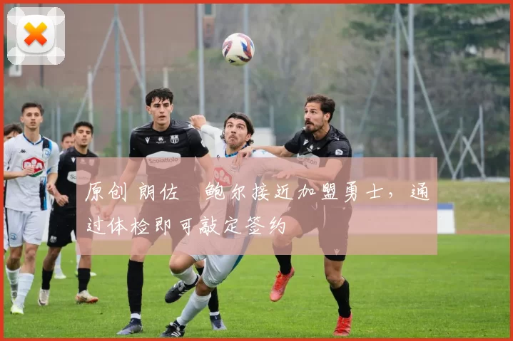 原创 朗佐・鲍尔接近加盟勇士，通过体检即可敲定签约