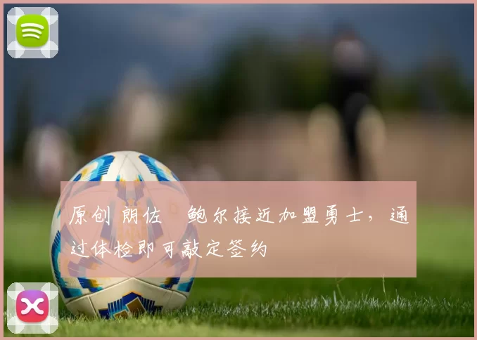 原创 朗佐・鲍尔接近加盟勇士，通过体检即可敲定签约