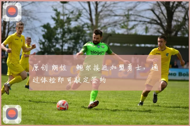 原创 朗佐・鲍尔接近加盟勇士，通过体检即可敲定签约