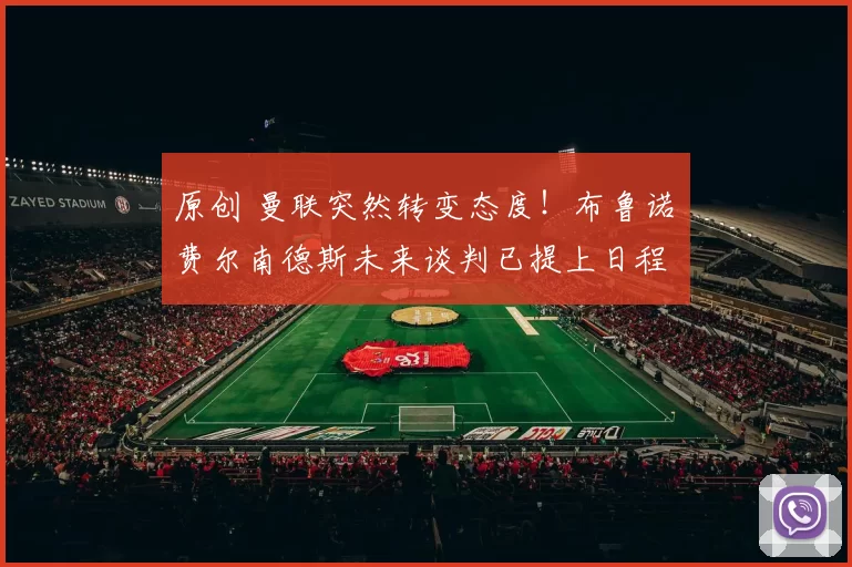 原创 曼联突然转变态度！布鲁诺・费尔南德斯未来谈判已提上日程