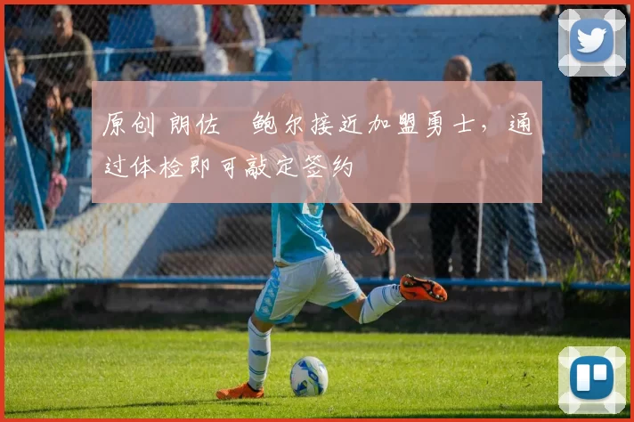 原创 朗佐・鲍尔接近加盟勇士，通过体检即可敲定签约