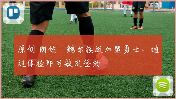 原创 朗佐・鲍尔接近加盟勇士，通过体检即可敲定签约