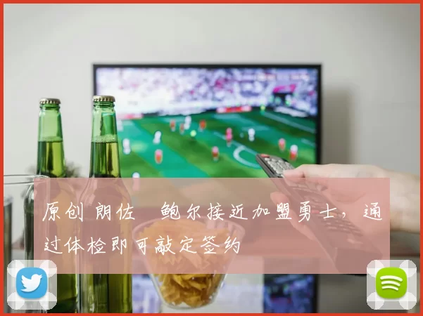 原创 朗佐・鲍尔接近加盟勇士，通过体检即可敲定签约