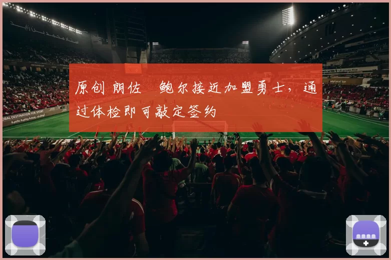 原创 朗佐・鲍尔接近加盟勇士，通过体检即可敲定签约