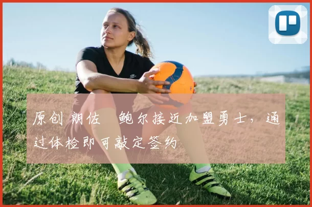 原创 朗佐・鲍尔接近加盟勇士，通过体检即可敲定签约