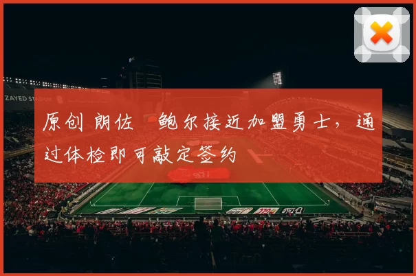 原创 朗佐・鲍尔接近加盟勇士，通过体检即可敲定签约