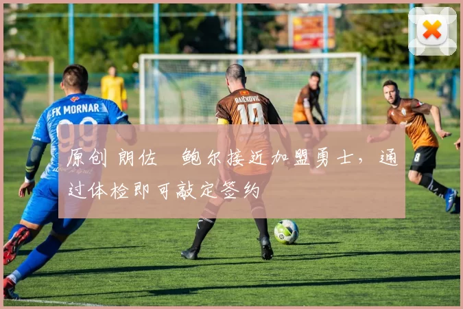 原创 朗佐・鲍尔接近加盟勇士，通过体检即可敲定签约