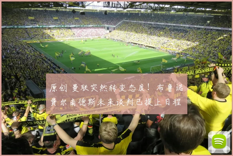 原创 曼联突然转变态度！布鲁诺・费尔南德斯未来谈判已提上日程