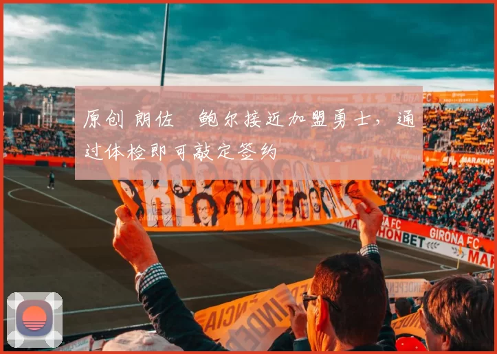 原创 朗佐・鲍尔接近加盟勇士，通过体检即可敲定签约