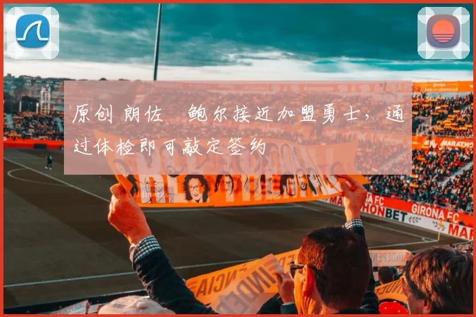 原创 朗佐・鲍尔接近加盟勇士，通过体检即可敲定签约