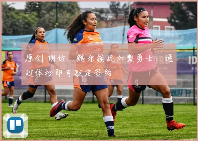 原创 朗佐・鲍尔接近加盟勇士，通过体检即可敲定签约