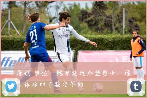 原创 朗佐・鲍尔接近加盟勇士，通过体检即可敲定签约