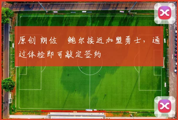 原创 朗佐・鲍尔接近加盟勇士，通过体检即可敲定签约