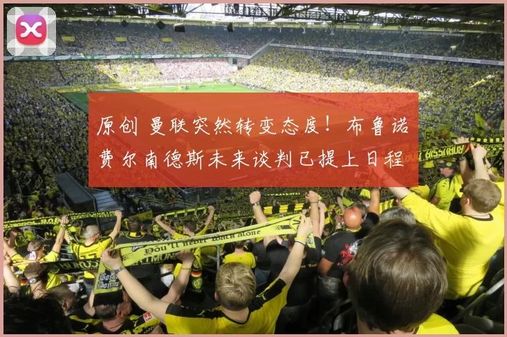 原创 曼联突然转变态度！布鲁诺・费尔南德斯未来谈判已提上日程