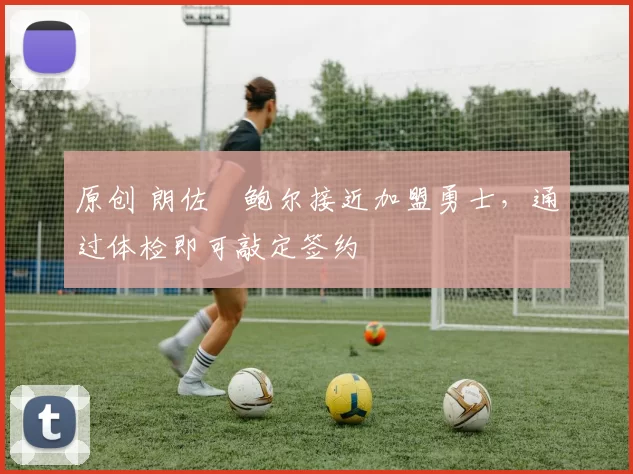 原创 朗佐・鲍尔接近加盟勇士，通过体检即可敲定签约