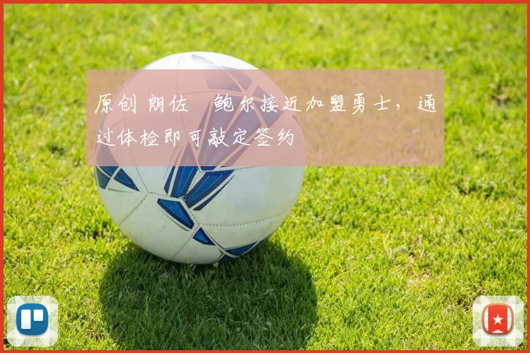 原创 朗佐・鲍尔接近加盟勇士，通过体检即可敲定签约