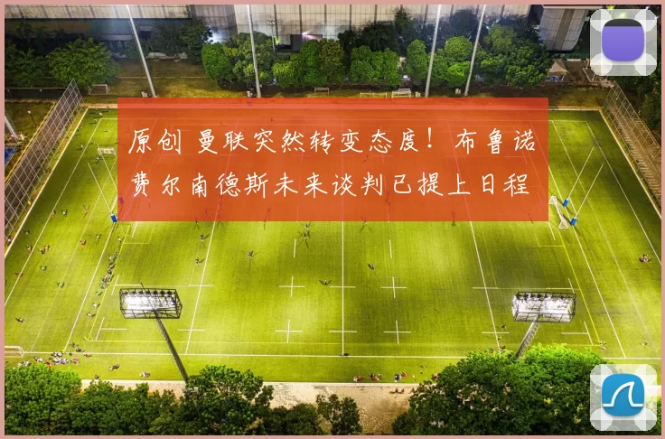 原创 曼联突然转变态度！布鲁诺・费尔南德斯未来谈判已提上日程