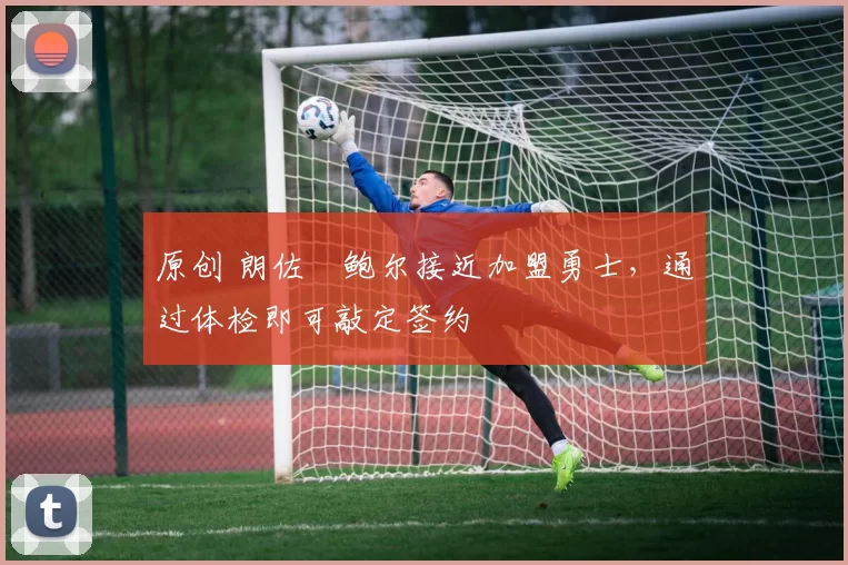 原创 朗佐・鲍尔接近加盟勇士，通过体检即可敲定签约