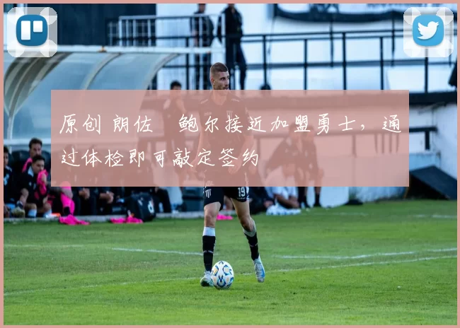 原创 朗佐・鲍尔接近加盟勇士，通过体检即可敲定签约