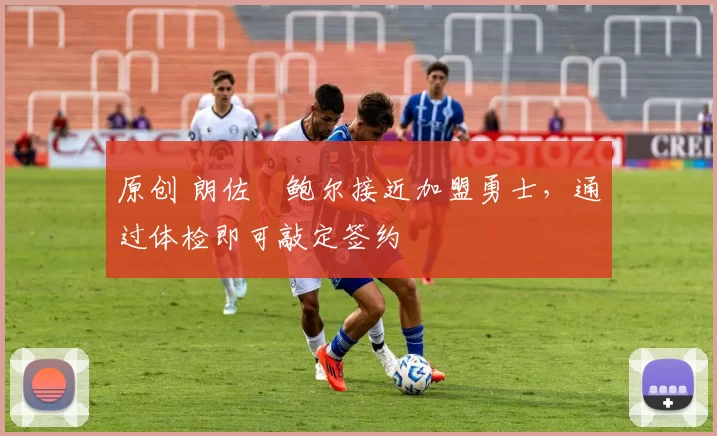 原创 朗佐・鲍尔接近加盟勇士，通过体检即可敲定签约