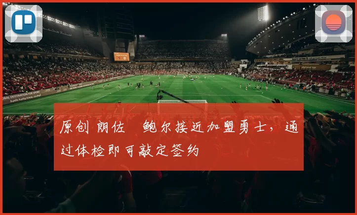 原创 朗佐・鲍尔接近加盟勇士，通过体检即可敲定签约