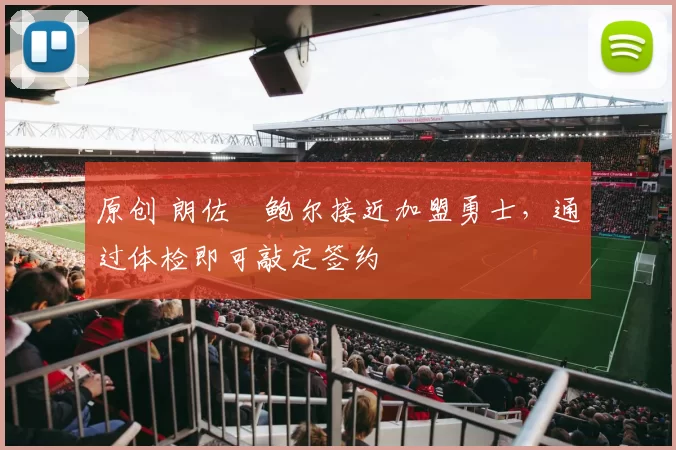 原创 朗佐・鲍尔接近加盟勇士，通过体检即可敲定签约