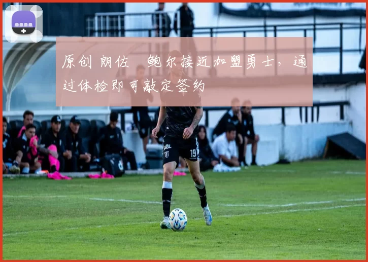 原创 朗佐・鲍尔接近加盟勇士，通过体检即可敲定签约