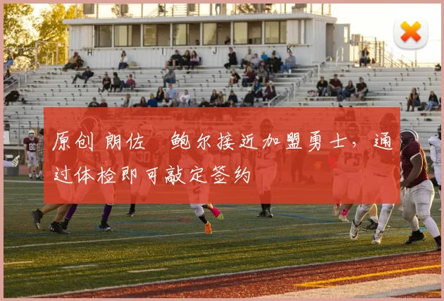 原创 朗佐・鲍尔接近加盟勇士，通过体检即可敲定签约