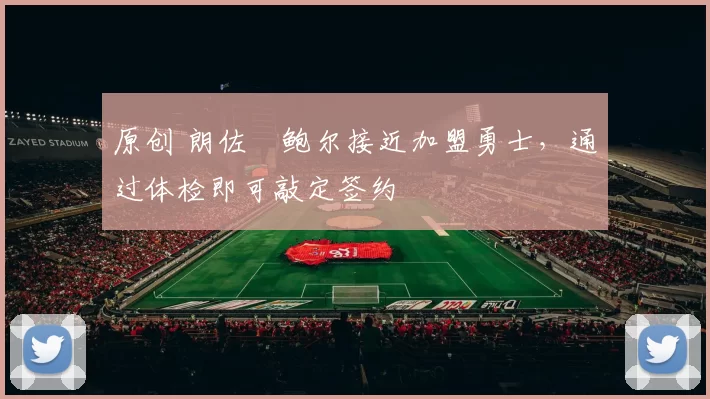 原创 朗佐・鲍尔接近加盟勇士，通过体检即可敲定签约