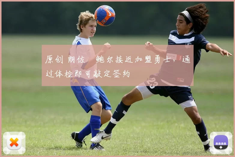 原创 朗佐・鲍尔接近加盟勇士，通过体检即可敲定签约