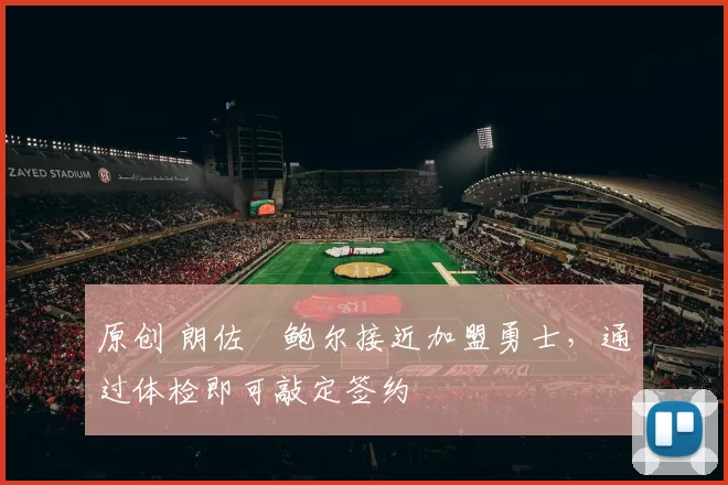 原创 朗佐・鲍尔接近加盟勇士，通过体检即可敲定签约