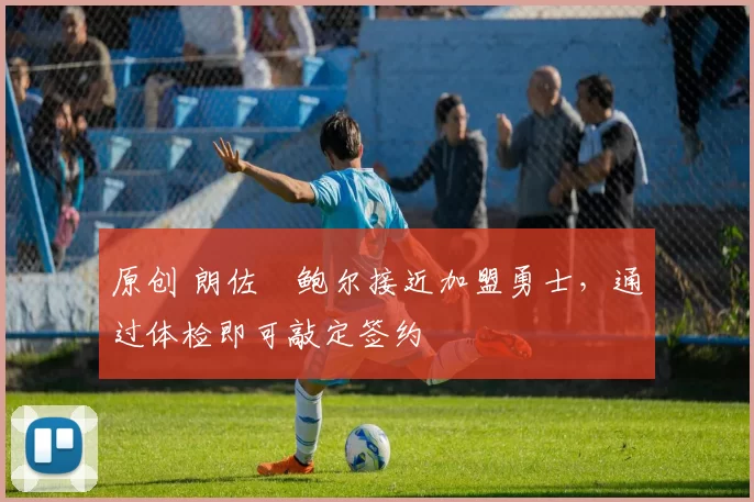 原创 朗佐・鲍尔接近加盟勇士，通过体检即可敲定签约