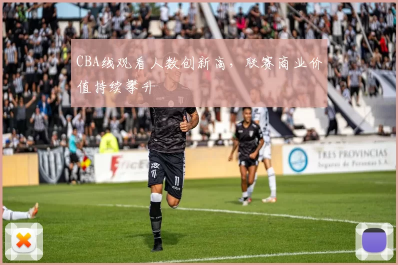 CBA线观看人数创新高，联赛商业价值持续攀升